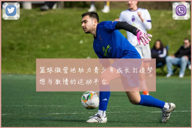 篮球微营地助力青少年成长打造梦想与激情的运动平台