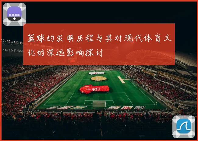 篮球的发明历程与其对现代体育文化的深远影响探讨