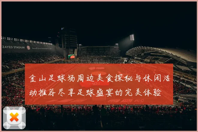 金山足球场周边美食探秘与休闲活动推荐尽享足球盛宴的完美体验