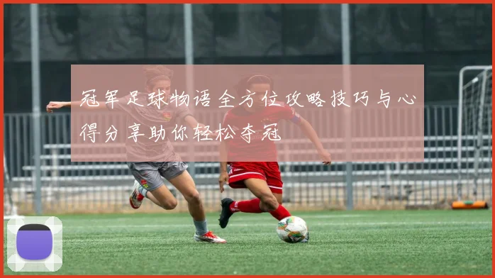 冠军足球物语全方位攻略技巧与心得分享助你轻松夺冠
