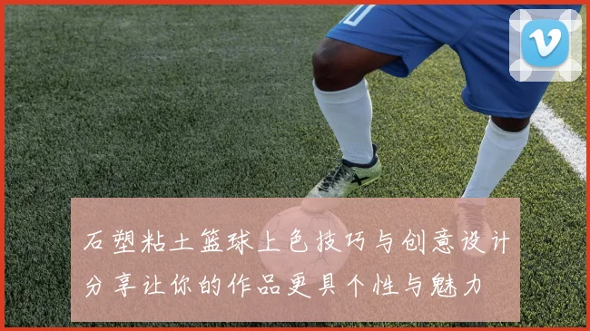 石塑粘土篮球上色技巧与创意设计分享让你的作品更具个性与魅力