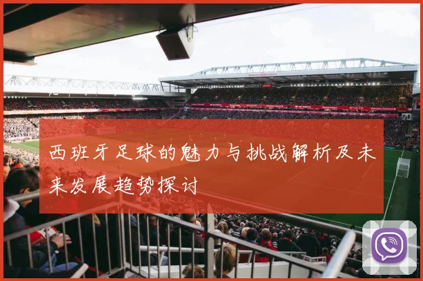 西班牙足球的魅力与挑战解析及未来发展趋势探讨