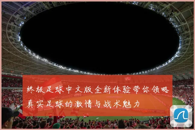 终极足球中文版全新体验带你领略真实足球的激情与战术魅力