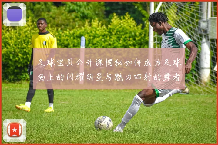 足球宝贝公开课揭秘如何成为足球场上的闪耀明星与魅力四射的舞者