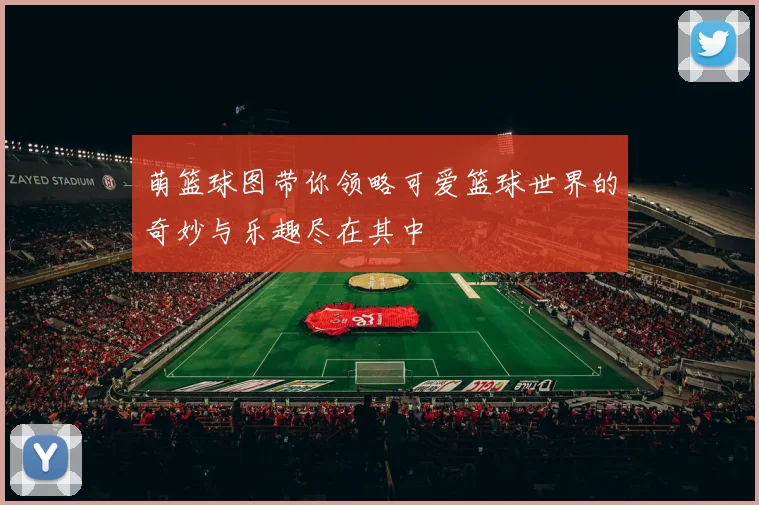 萌篮球图带你领略可爱篮球世界的奇妙与乐趣尽在其中